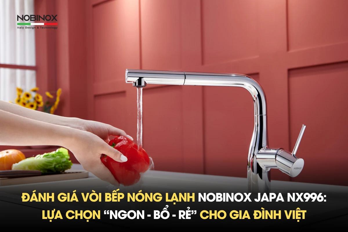 Đánh giá vòi bếp nóng lạnh Nobinox JAPA NX996: Lựa chọn “ngon - bổ - rẻ” cho gia đình Việt