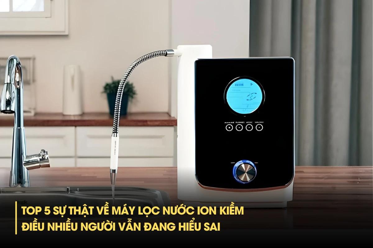 Top 5 sự thật về máy lọc nước ion kiềm