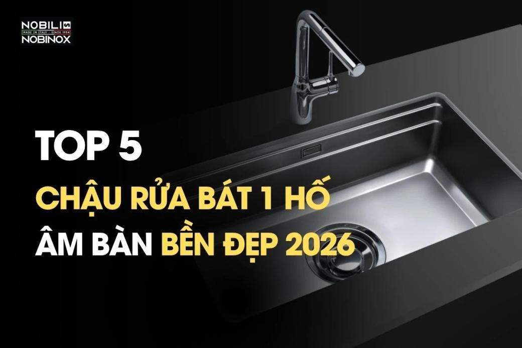 Top 5 chậu rửa bát âm bàn 1 hố bền đẹp 2026