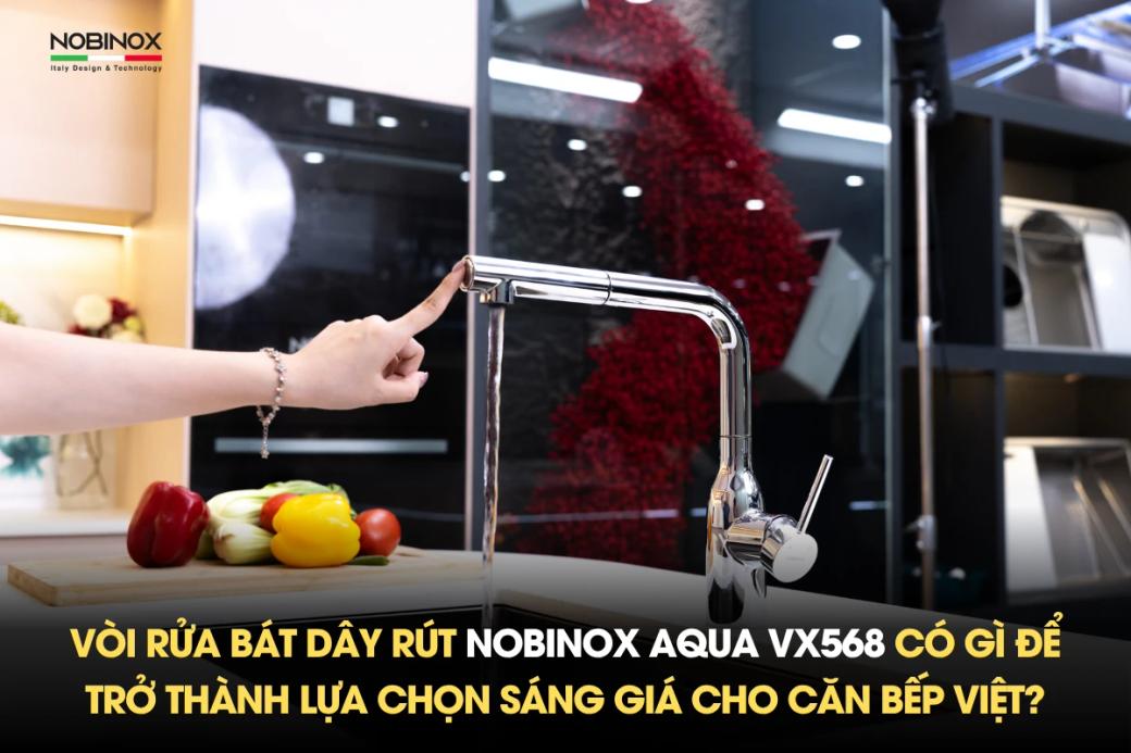 Vòi rửa bát dây rút NOBINOX AQUA VX568 có gì để trở thành lựa chọn sáng giá cho căn bếp Việt?