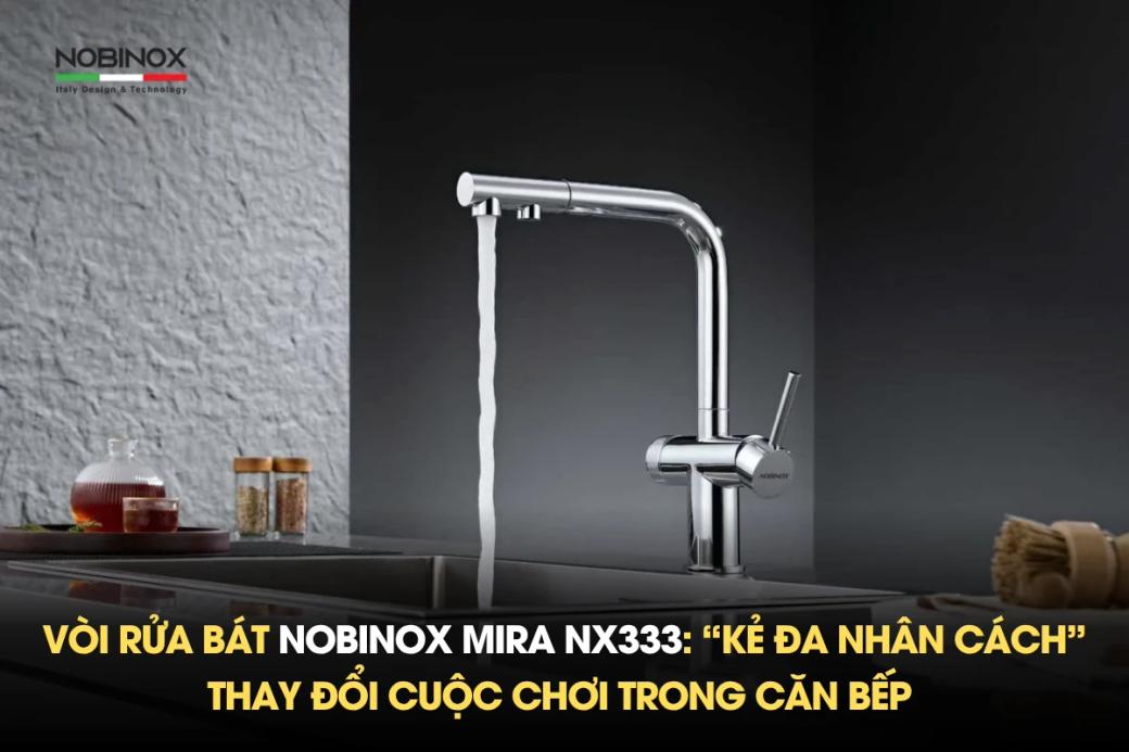 Vòi rửa bát Nobinox MIRA NX333: “Kẻ đa nhân cách” thay đổi cuộc chơi trong căn bếp