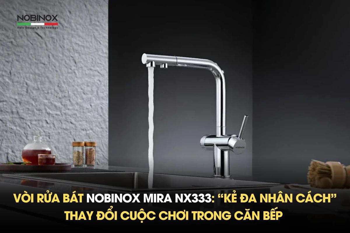 Vòi rửa bát Nobinox MIRA NX333: “Kẻ đa nhân cách” thay đổi cuộc chơi trong căn bếp